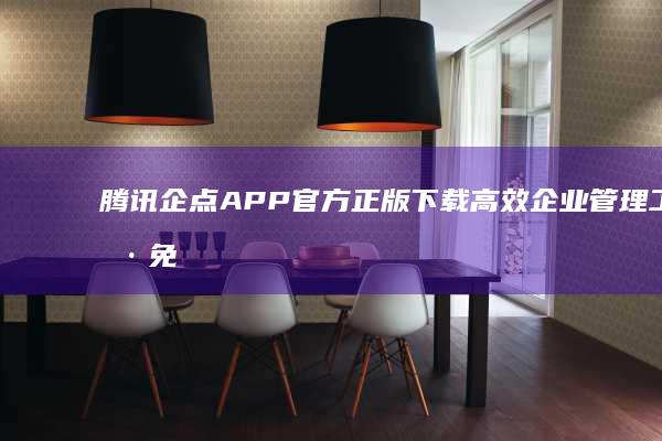 腾讯企点APP官方正版下载 高效企业管理工具免费安装